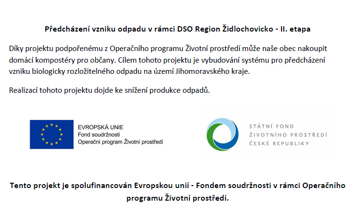  Předcházení vzniku odpadu v rámci DSO Region Židlochovicko - II. etapa. Díky projektu podpořenému z Operačního programu Životní prostředí může naše obec nakoupit domácí kompostéry pro občany. Cílem tohoto projektu je vybudování systému pro předcházení vzniku biologicky rozložitelného odpadu na území Jihomoravského kraje. Realizací tohoto projektu dojde ke snížení produkce odpadů. Tento projekt je spolufinancován Evropskou unií - Fondem soudržnosti v rámci Operačního programu Životní prostředí.
